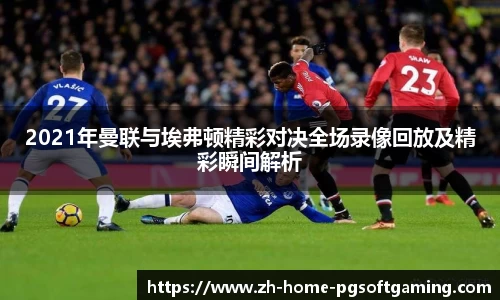 2021年曼联与埃弗顿精彩对决全场录像回放及精彩瞬间解析