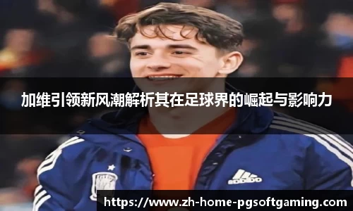 加维引领新风潮解析其在足球界的崛起与影响力