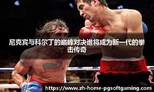 尼克宾与科尔丁的巅峰对决谁将成为新一代的拳击传奇
