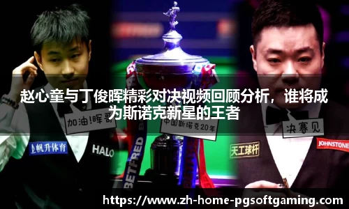赵心童与丁俊晖精彩对决视频回顾分析，谁将成为斯诺克新星的王者