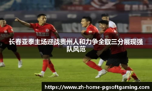 长春亚泰主场迎战贵州人和力争全取三分展现强队风范