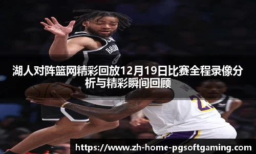 湖人对阵篮网精彩回放12月19日比赛全程录像分析与精彩瞬间回顾