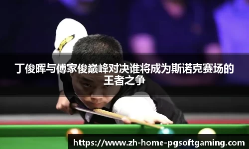 丁俊晖与傅家俊巅峰对决谁将成为斯诺克赛场的王者之争