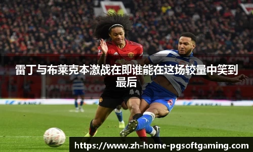 雷丁与布莱克本激战在即谁能在这场较量中笑到最后