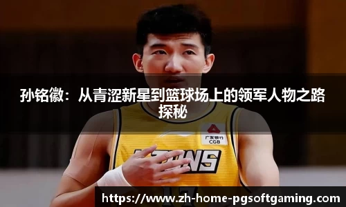 孙铭徽：从青涩新星到篮球场上的领军人物之路探秘