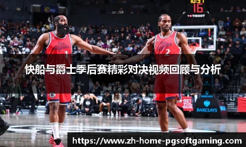 快船与爵士季后赛精彩对决视频回顾与分析
