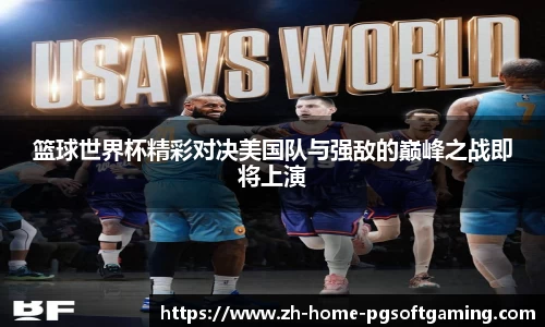 篮球世界杯精彩对决美国队与强敌的巅峰之战即将上演