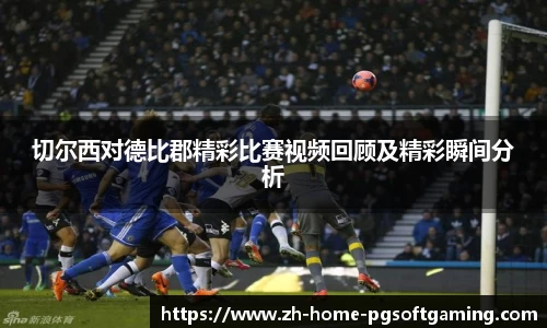 切尔西对德比郡精彩比赛视频回顾及精彩瞬间分析
