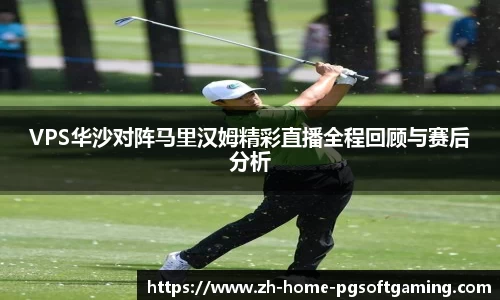 VPS华沙对阵马里汉姆精彩直播全程回顾与赛后分析