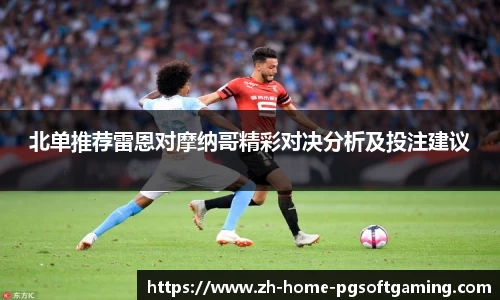 北单推荐雷恩对摩纳哥精彩对决分析及投注建议