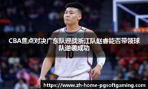 CBA焦点对决广东队迎战浙江队赵睿能否带领球队逆袭成功