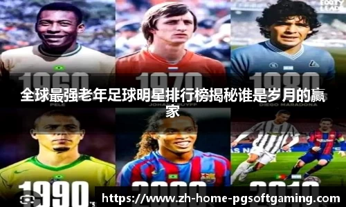 全球最强老年足球明星排行榜揭秘谁是岁月的赢家
