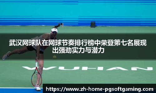 武汉网球队在网球节奏排行榜中荣登第七名展现出强劲实力与潜力