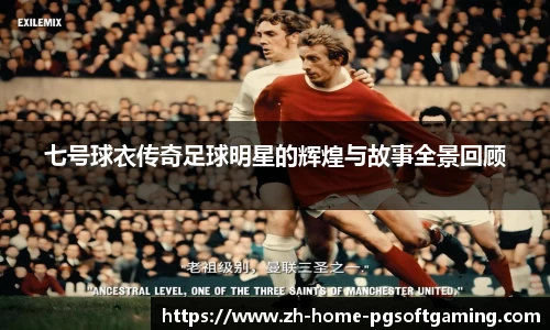 七号球衣传奇足球明星的辉煌与故事全景回顾