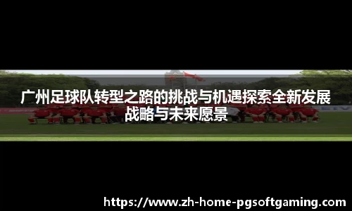 广州足球队转型之路的挑战与机遇探索全新发展战略与未来愿景